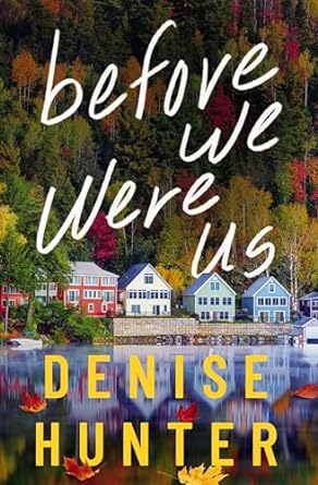 Before We Were Us by Denise Hunter - lake houses by a lake