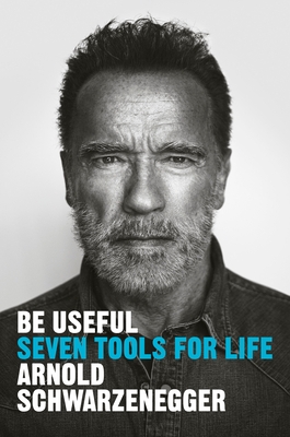 Be Useful: Seven Tools for Life by Arnold Schwarzenegger